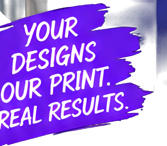 Your designs. Our print. Real results.